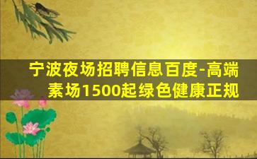 宁波夜场招聘信息百度-高端素场1500起绿色健康正规