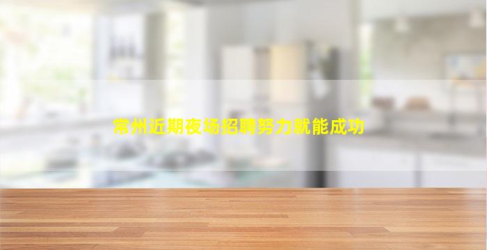 常州近期夜场招聘努力就能成功